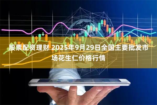 股票配资理财 2025年9月29日全国主要批发市场花生仁价格行情