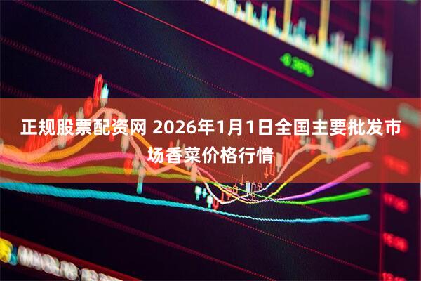 正规股票配资网 2026年1月1日全国主要批发市场香菜价格行情
