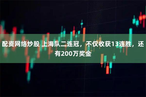 配资网络炒股 上海队二连冠，不仅收获13连胜，还有200万奖金